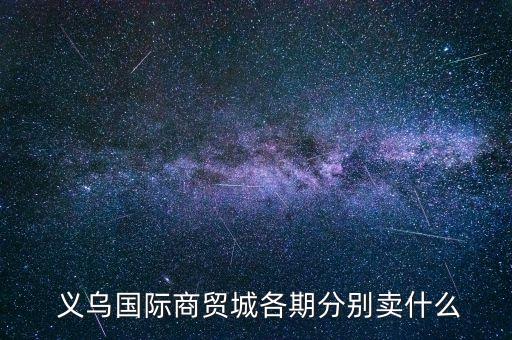  義烏國際商貿(mào)城各期分別賣什么