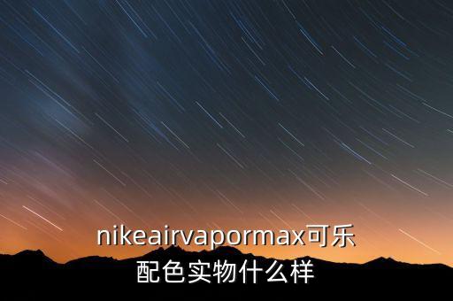 nikeairvapormax可樂配色實物什么樣