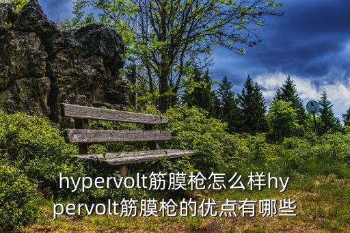 hypervolt筋膜槍怎么樣hypervolt筋膜槍的優(yōu)點有哪些