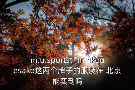 m.u.sports、miekouesako這兩個(gè)牌子的服裝在 北京能買到嗎