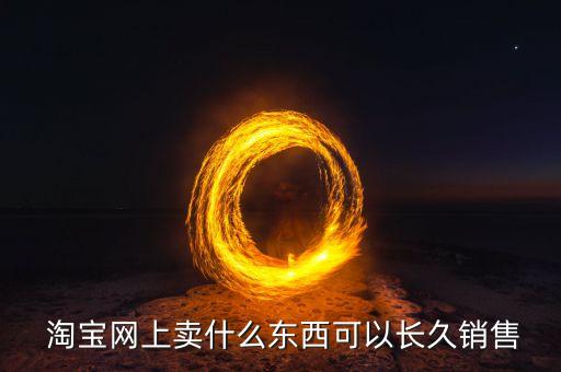  淘寶網(wǎng)上賣什么東西可以長久銷售