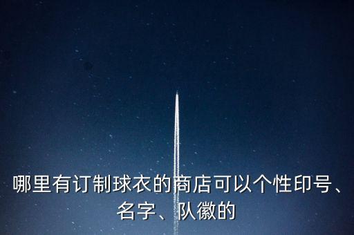 哪里有訂制球衣的商店可以個(gè)性印號(hào)、名字、隊(duì)徽的