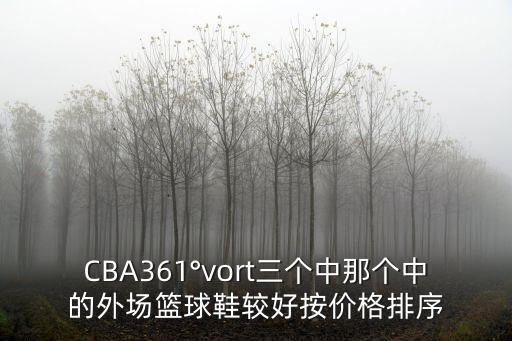 CBA361°vort三個(gè)中那個(gè)中的外場(chǎng)籃球鞋較好按價(jià)格排序