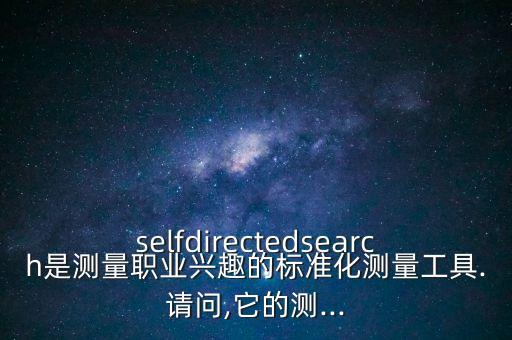 selfdirectedsearch是測量職業(yè)興趣的標準化測量工具.請問,它的測...