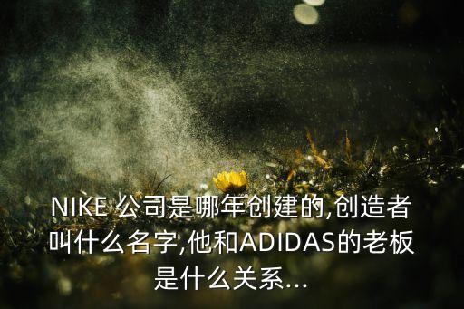 NIKE 公司是哪年創(chuàng)建的,創(chuàng)造者叫什么名字,他和ADIDAS的老板是什么關系...