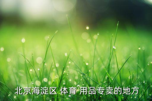  北京海淀區(qū) 體育 用品專賣的地方