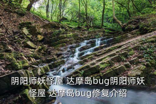 陰陽(yáng)師妖怪屋 達(dá)摩島bug陰陽(yáng)師妖怪屋 達(dá)摩島bug修復(fù)介紹