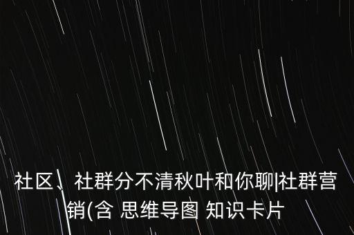 社區(qū)、社群分不清秋葉和你聊|社群營(yíng)銷(含 思維導(dǎo)圖 知識(shí)卡片