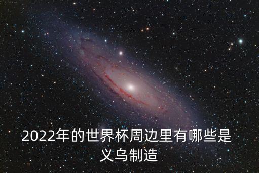 2022年的世界杯周邊里有哪些是 義烏制造