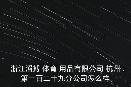 浙江滔搏 體育 用品有限公司 杭州第一百二十九分公司怎么樣