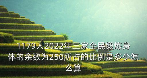 1179人2022年三家全民鍛煉身體的余數(shù)為250所占的比例是多少怎么算