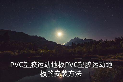 PVC塑膠運(yùn)動(dòng)地板PVC塑膠運(yùn)動(dòng)地板的安裝方法