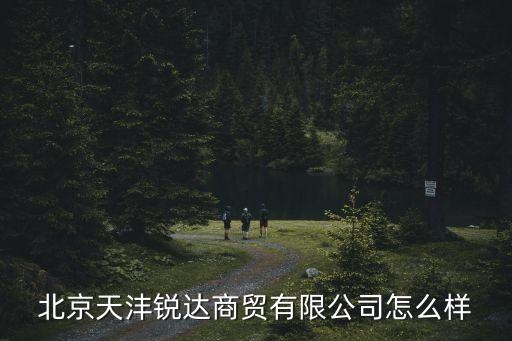 北京天灃銳達(dá)商貿(mào)有限公司怎么樣