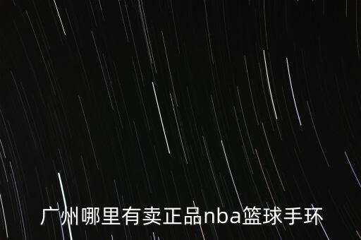  廣州哪里有賣正品nba籃球手環(huán)