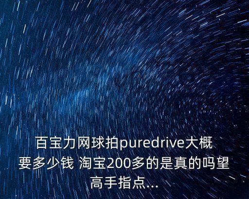 百寶力網(wǎng)球拍puredrive大概要多少錢 淘寶200多的是真的嗎望高手指點...