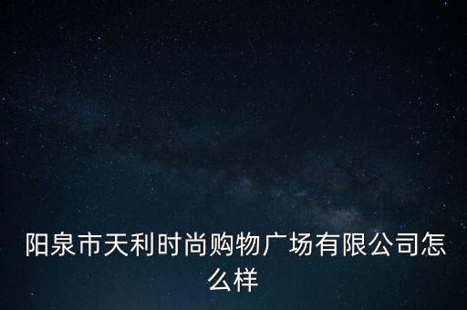  陽泉市天利時尚購物廣場有限公司怎么樣