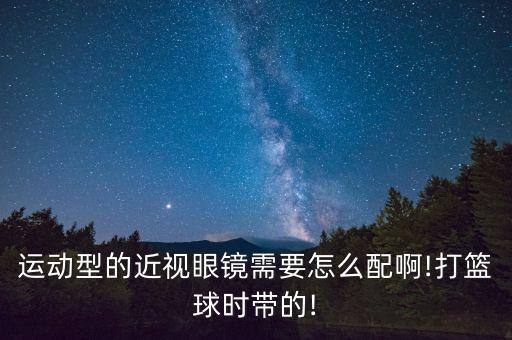 運動型的近視眼鏡需要怎么配啊!打籃球時帶的!