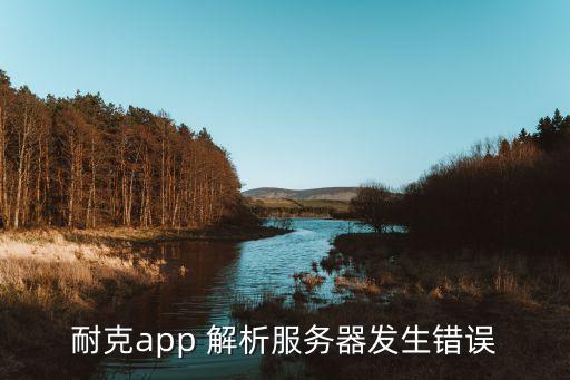 耐克app 解析服務(wù)器發(fā)生錯(cuò)誤